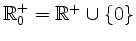 $ \mathbb{R}_0^+ =
\mathbb{R}^+\cup\{0\}$