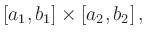 $\displaystyle [a_1,b_1] \times [a_2,b_2]
\,,
$