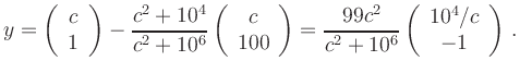 $\displaystyle y=
\left(\begin{array}{c} c \\ 1
\end{array}\right) -
\frac{c^2...
...9c^2}{c^2 + 10^6}
\left(\begin{array}{c} 10^4/c \\ -1
\end{array}\right)
\,.
$