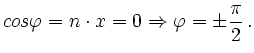 $\displaystyle cos \varphi = n \cdot x = 0 \Rightarrow \varphi = \pm \frac{\pi}{2}\,.
$