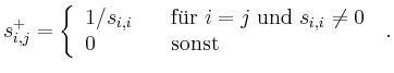 $\displaystyle s^+_{i,j}=\left\{
\begin{array}{ll}
1/s_{i,i} \quad & \mbox{f...
...j \mbox{ und } s_{i,i}\neq 0 \\
0 & \mbox{sonst}
\end{array}\right. \; .
$