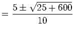 $\displaystyle =\frac{5\pm\sqrt{25+600}}{10}$