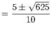 $\displaystyle =\frac{5\pm\sqrt{625}}{10}$