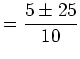 $\displaystyle =\frac{5\pm25}{10}$