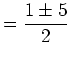 $\displaystyle =\frac{1\pm5}{2}$