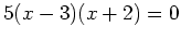 $\displaystyle 5(x-3)(x+2)=0
$