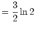 $\displaystyle =\frac{3}{2}\ln2$