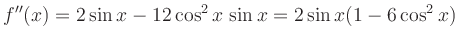 $\displaystyle f^{\prime\prime}(x) =
2 \sin x -12 \cos^2 x \, \sin x = 2
\sin x(1-6\cos^2 x)
$