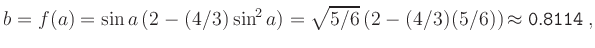 $\displaystyle b = f(a) = \sin a\,(2-(4/3)\sin^2 a) = \sqrt{5/6}\,(2-(4/3)(5/6)) \approx
{\tt0.8114}
\,,
$