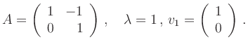 $\displaystyle A=\left(\begin{array}{rr}1& -1\\ 0 & 1\end{array}\right)\,,
\quad \lambda=1\,,\,v_1=\left(\begin{array}{r}1\\ 0\end{array}\right)\,.
$