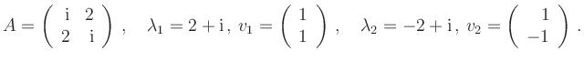 $\displaystyle A=\left(\begin{array}{rr}\mathrm{i}& 2\\ 2 & \mathrm{i}\end{array...
...bda_2=-2+\mathrm{i}\,,\,v_2=\left(\begin{array}{r}1\\ -1\end{array}\right)\,.
$