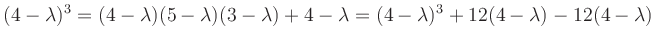 $\displaystyle (4-\lambda)^3=(4-\lambda)(5-\lambda)(3-\lambda)+4-\lambda=(4-\lambda)^3+12(4-\lambda)-12(4-\lambda)
$