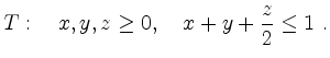 $\displaystyle T:\quad x,y,z \ge 0,\quad x+y
+\frac{z}{2}\le 1 \ .
$