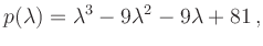 $\displaystyle p(\lambda)=\lambda^3-9\lambda^2-9\lambda+81\,,
$