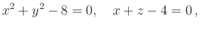 $\displaystyle x^2 + y^2 - 8 = 0,\quad
x+z-4 = 0\,,
$