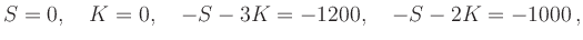 $\displaystyle S = 0,\quad K =0,\quad - S - 3 K = - 1200,\quad -S - 2K = - 1000
\,,
$