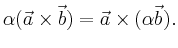 $\displaystyle \alpha ( \vec{a} \times \vec{b} ) = \vec{a} \times ( \alpha \vec{b}) .$