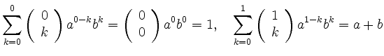 $\displaystyle \sum_{k=0}^0 \left( \begin{array}{c} 0 \\ k
\end{array}\right)a^{...
...d
\sum_{k=0}^1 \left( \begin{array}{c} 1 \\ k
\end{array}\right)a^{1-k}b^k=a+b
$