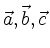 $ \vec{a}, \vec{b}, \vec{c}$