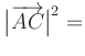 $ \big\vert\overrightarrow{AC}\big\vert^2=$