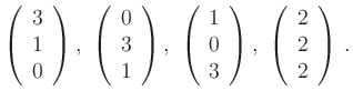 $\displaystyle \left(\begin{array}{c} 3 \\ 1 \\ 0 \end{array}\right),
\
\left...
...array}\right),
\
\left(\begin{array}{c} 2 \\ 2 \\ 2 \end{array}\right)\,.
$