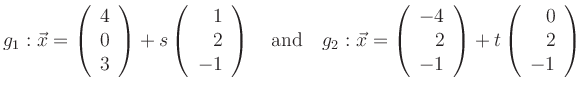 $\displaystyle g_1:
\vec{x}=\left(\begin{array}{c}4\\ 0\\ 3\end{array}\right)+s\...
...\ 2\\ -1\end{array}\right)+t\left(\begin{array}{r}0\\ 2\\ -1\end{array}\right)
$