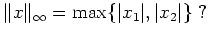 $\displaystyle \Vert x \Vert _\infty=\max\{\vert x_1\vert, \vert x_2\vert\} \ ?$