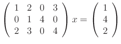 $\displaystyle \left(\begin{array}{cccc} 1 & 2 & 0 & 3 \\ 0 & 1 & 4 & 0 \\ 2 & 3...
...& 4
\end{array}\right) x = \left(\begin{array}{c} 1\\ 4\\ 2\end{array}\right) $