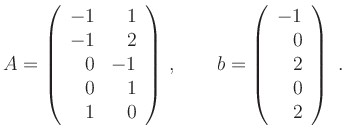 $\displaystyle A=\left(\begin{array}{rr}
-1 & 1\\
-1 & 2\\
0 & -1\\
0 & 1...
...) \,,
\qquad b=\left( \begin{array}{r}-1\\ 0\\ 2\\ 0\\ 2\end{array}\right) \ .
$