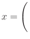 $ x=\left(\rule{0pt}{4ex}\right.$