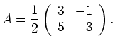 $\displaystyle A=\frac{1}{2}\left(\begin{array}{rr} 3 & -1\\ 5 & -3\end{array}\right). $