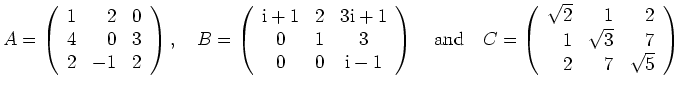 $\displaystyle A=\left(\begin{array}{rrr} 1 & 2 & 0 \\ 4 & 0 & 3 \\ 2 & -1 & 2
\...
...} \sqrt{2} & 1 & 2 \\
1 & \sqrt{3} & 7 \\ 2 & 7 & \sqrt{5} \end{array}\right) $