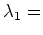 $ \lambda_{1} = $