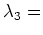 $ \lambda_{3} = $