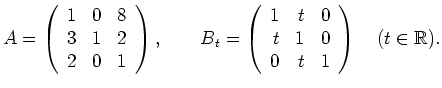 $\displaystyle A=\left(\begin{array}{rrr} 1 & 0 & 8 \\
3 & 1 & 2 \\ 2 & 0 & 1 \...
... & t & 0 \\
t & 1 & 0 \\ 0 & t & 1 \end{array} \right)\quad (t\in\mathbb{R}). $