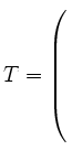 $ T= \left(\rule{0pt}{8ex}\right.$