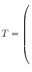 $ T= \left(\rule{0pt}{8ex}\right.$