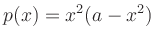 $\displaystyle p(x)=x^2(a-x^2)
$