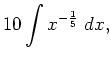 $\displaystyle 10 \int x^{-\frac{1}{5}} \; d x,$