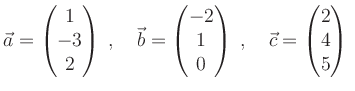 $\displaystyle \vec{a}= \begin{pmatrix}1 \\ -3\\ 2 \end{pmatrix} \; , \quad
\ve...
...end{pmatrix} \; , \quad
\vec{c}= \begin{pmatrix}2 \\ 4\\ 5 \end{pmatrix} \;
$